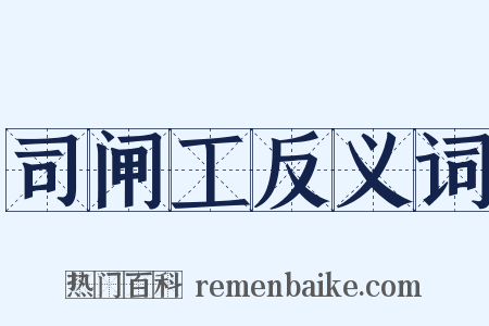 司闸工反义词是什么意思的图片